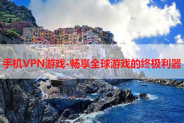 手机VPN游戏-畅享全球游戏的终极利器