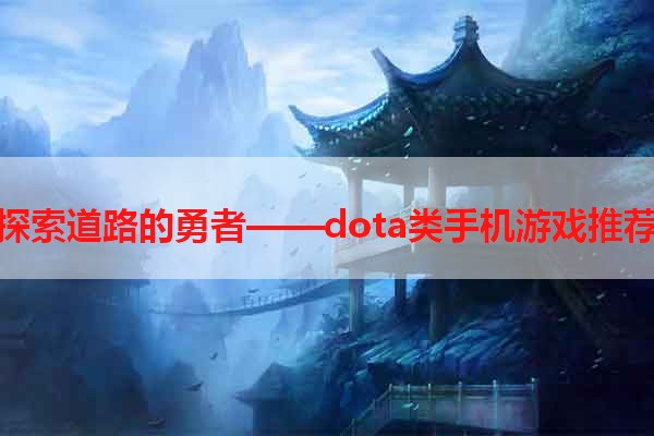 探索道路的勇者——dota类手机游戏推荐