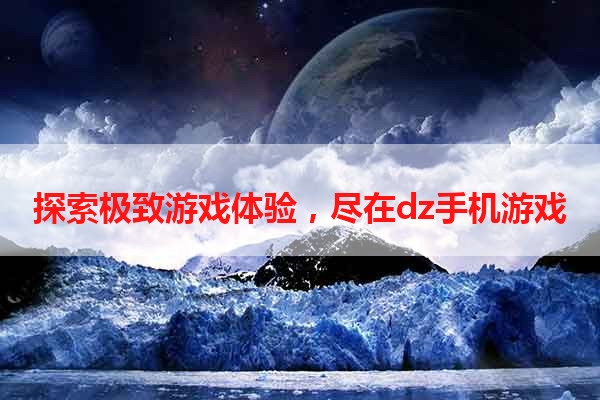 探索极致游戏体验，尽在dz手机游戏