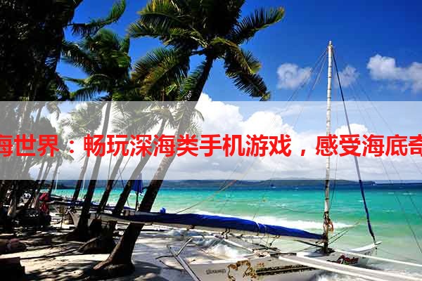 探索深海世界：畅玩深海类手机游戏，感受海底奇幻之旅