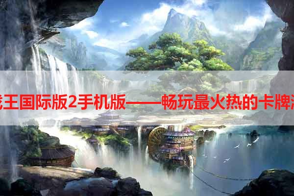 游戏王国际版2手机版——畅玩最火热的卡牌游戏