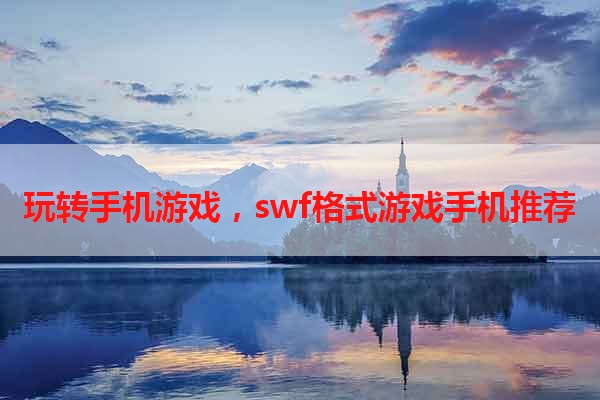 玩转手机游戏，swf格式游戏手机推荐