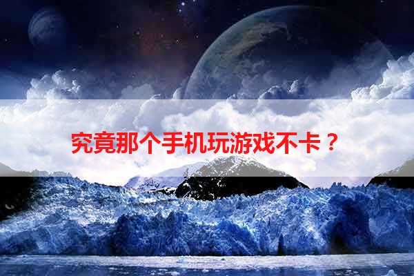 究竟那个手机玩游戏不卡？