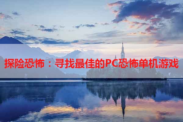 探险恐怖：寻找最佳的PC恐怖单机游戏