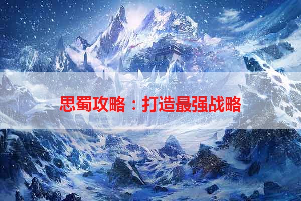 思蜀攻略：打造最强战略