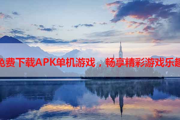 免费下载APK单机游戏，畅享精彩游戏乐趣