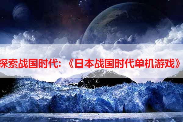 探索战国时代: 《日本战国时代单机游戏》