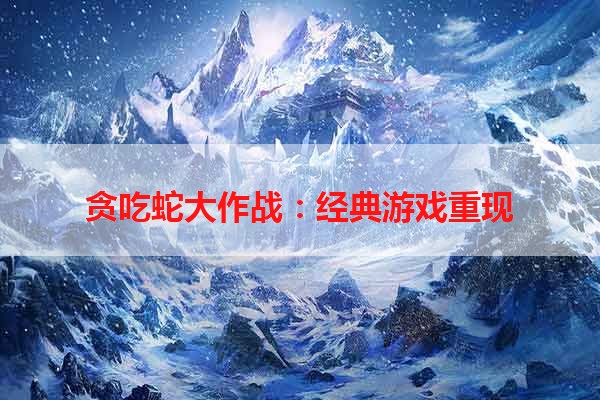 贪吃蛇大作战：经典游戏重现