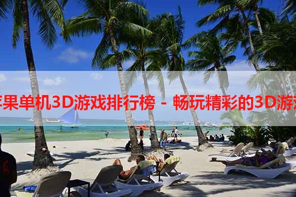 苹果单机3D游戏排行榜 - 畅玩精彩的3D游戏