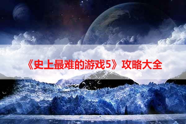 《史上最难的游戏5》攻略大全