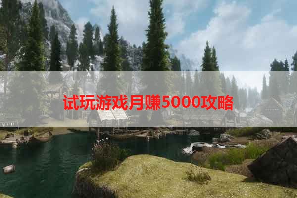 试玩游戏月赚5000攻略