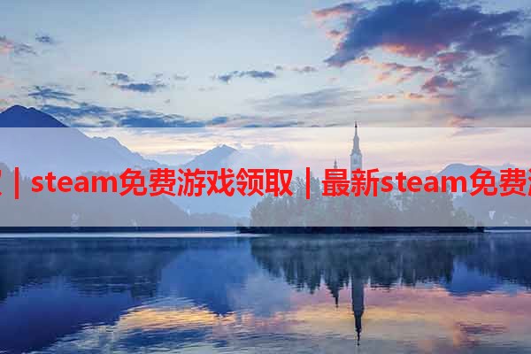 免费游戏领取 | steam免费游戏领取 | 最新steam免费游戏领取活动