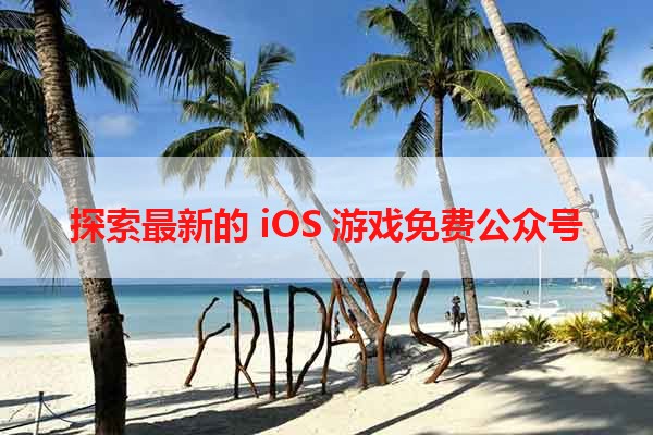 探索最新的 iOS 游戏免费公众号