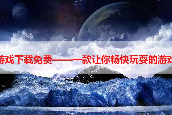 小型游戏下载免费——一款让你畅快玩耍的游戏平台