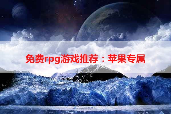 免费rpg游戏推荐：苹果专属