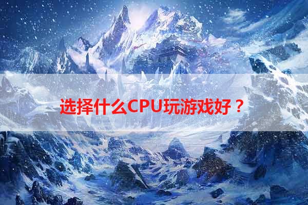 选择什么CPU玩游戏好？