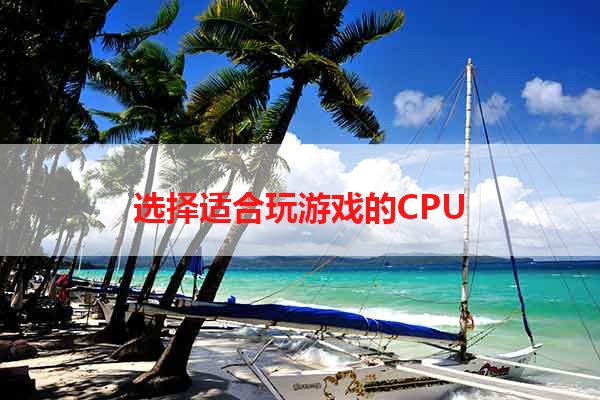 选择适合玩游戏的CPU