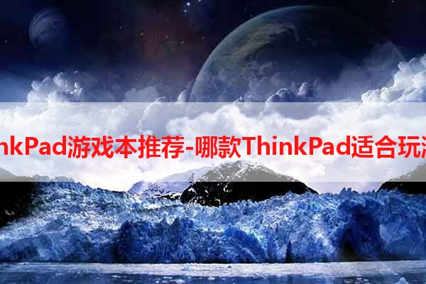 ThinkPad游戏本推荐-哪款ThinkPad适合玩游戏