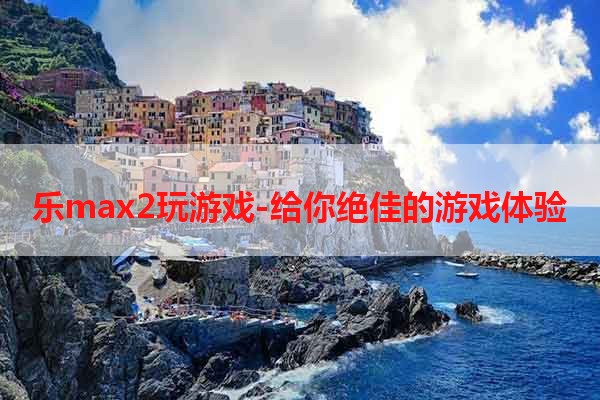 乐max2玩游戏-给你绝佳的游戏体验