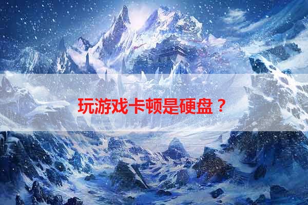 玩游戏卡顿是硬盘？