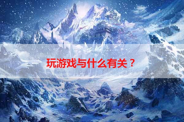 玩游戏与什么有关？