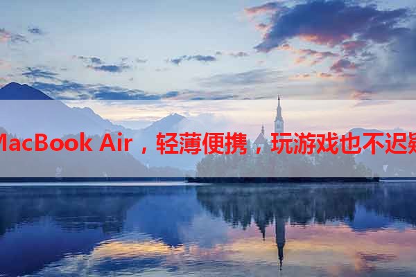 MacBook Air，轻薄便携，玩游戏也不迟疑