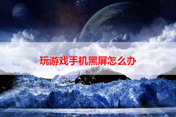 玩游戏手机黑屏怎么办