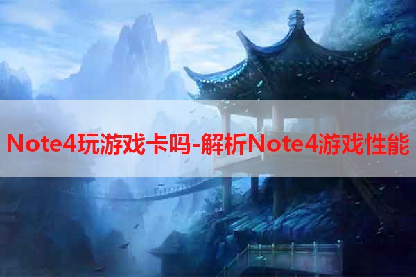 Note4玩游戏卡吗-解析Note4游戏性能