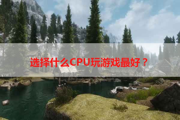 选择什么CPU玩游戏最好？