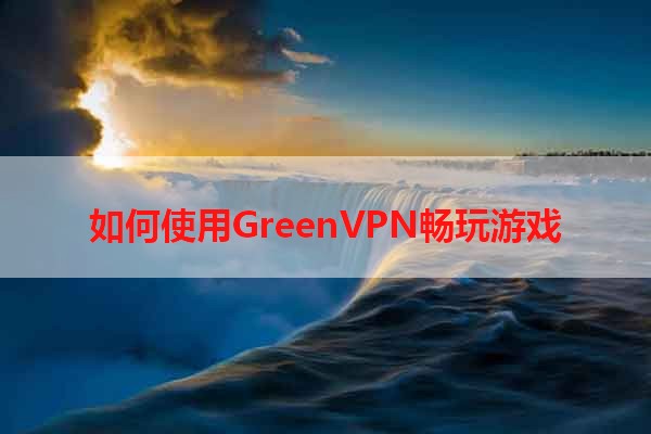 如何使用GreenVPN畅玩游戏