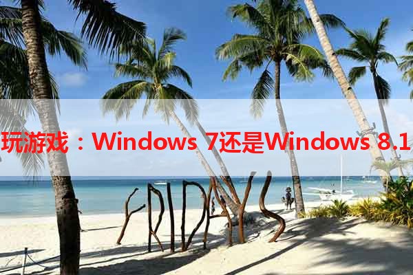 玩游戏：Windows 7还是Windows 8.1