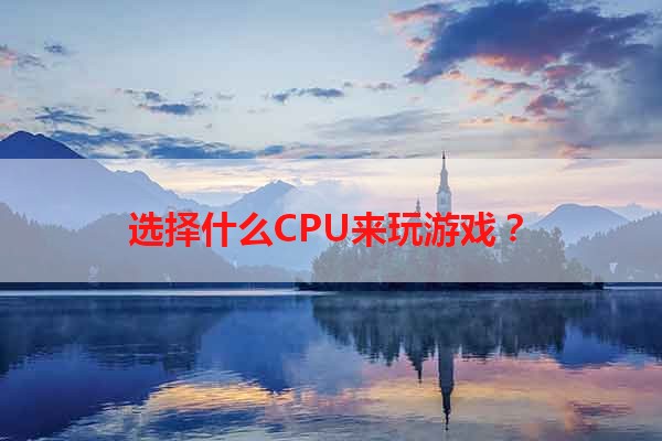 选择什么CPU来玩游戏？