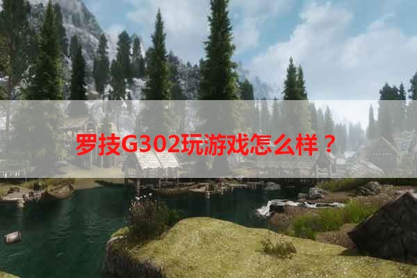 罗技G302玩游戏怎么样？