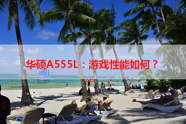 华硕A555L：游戏性能如何？