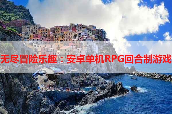 探索无尽冒险乐趣：安卓单机RPG回合制游戏推荐