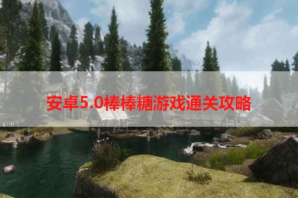 安卓5.0棒棒糖游戏通关攻略