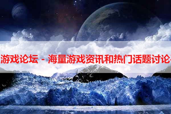 热门游戏论坛 - 海量游戏资讯和热门话题讨论平台