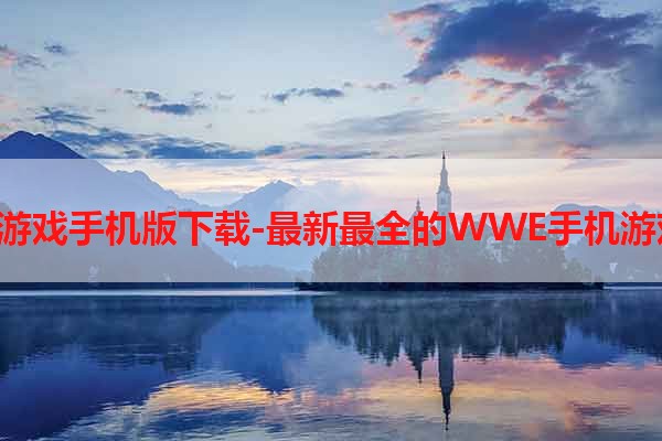 WWE游戏手机版下载-最新最全的WWE手机游戏推荐