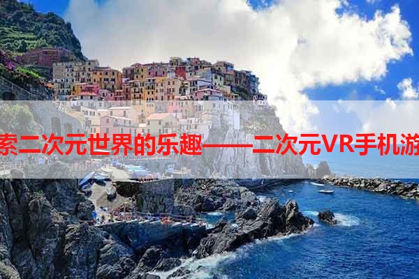 探索二次元世界的乐趣——二次元VR手机游戏