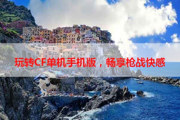 玩转CF单机手机版，畅享枪战快感