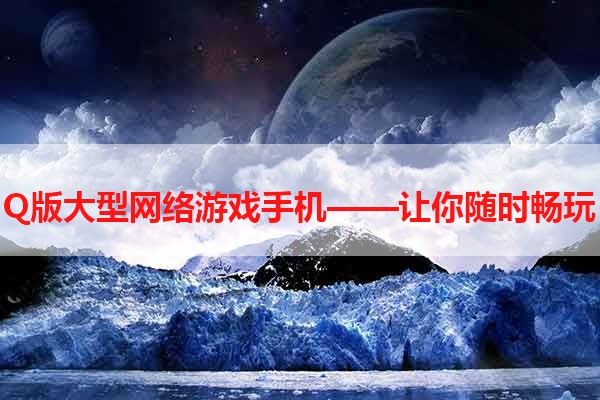 Q版大型网络游戏手机——让你随时畅玩